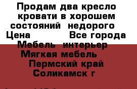 Продам два кресло кровати в хорошем состояний  недорого › Цена ­ 3 000 - Все города Мебель, интерьер » Мягкая мебель   . Пермский край,Соликамск г.